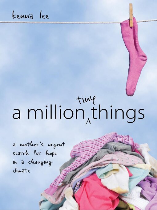 Title details for A Million Tiny Things: a Mother's Urgent Search for Hope in a Changing Climate by Kenna Lee - Available